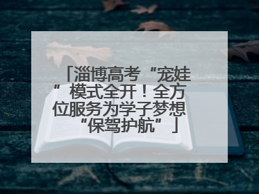 淄博高考“宠娃”模式全开！全方位服务为学子梦想“保驾护航”