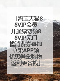 淘宝天猫88VIP会员开通续费领88VIP无门槛消费券叠加草柴APP领优惠券拿购物返利更省钱