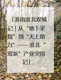 淮南淮北双城记｜从“地下采煤”到“天上助力”——淮北“双新”产业突围记