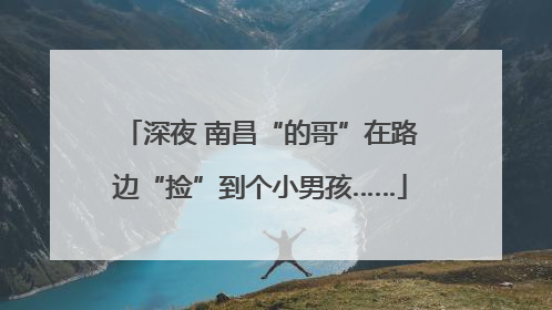 深夜 南昌“的哥”在路边“捡”到个小男孩……