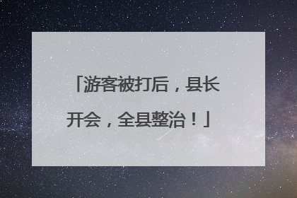 游客被打后，县长开会，全县整治！