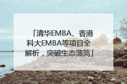 清华EMBA、香港科大EMBA等项目全解析，突破生态藩篱