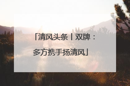 清风头条丨双牌：多方携手扬清风