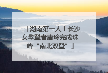 湖南第一人！长沙女攀登者唐玲完成珠峰“南北双登”