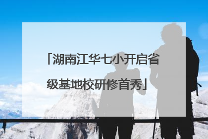 湖南江华七小开启省级基地校研修首秀