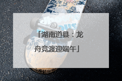 湖南道县：龙舟竞渡迎端午