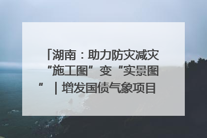湖南：助力防灾减灾“施工图”变“实景图”｜增发国债气象项目落地见效系列报道
