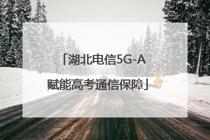 湖北电信5G-A赋能高考通信保障