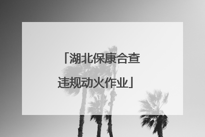 湖北保康合查违规动火作业
