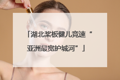 湖北桨板健儿竞速“亚洲最宽护城河”