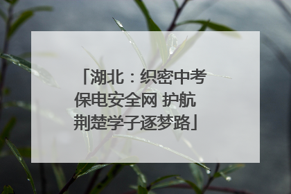 湖北：织密中考保电安全网 护航荆楚学子逐梦路
