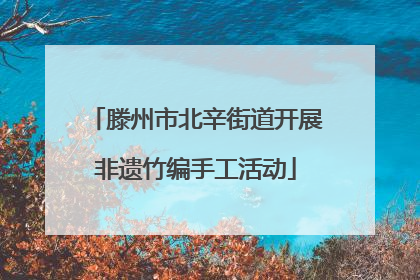 滕州市北辛街道开展非遗竹编手工活动