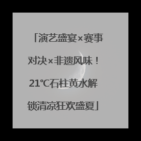 演艺盛宴×赛事对决×非遗风味！21℃石柱黄水解锁清凉狂欢盛夏