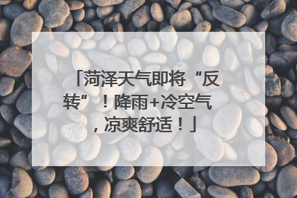 菏泽天气即将“反转”！降雨+冷空气，凉爽舒适！