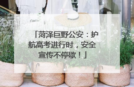 菏泽巨野公安：护航高考进行时，安全宣传不停歇！