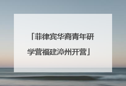 菲律宾华裔青年研学营福建漳州开营