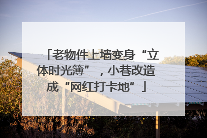 老物件上墙变身“立体时光簿”，小巷改造成“网红打卡地”
