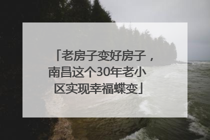 老房子变好房子，南昌这个30年老小区实现幸福蝶变