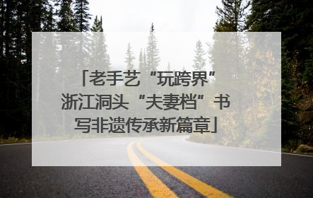 老手艺“玩跨界” 浙江洞头“夫妻档”书写非遗传承新篇章