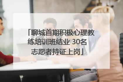 聊城首期积极心理教练培训班结业 30名志愿者持证上岗