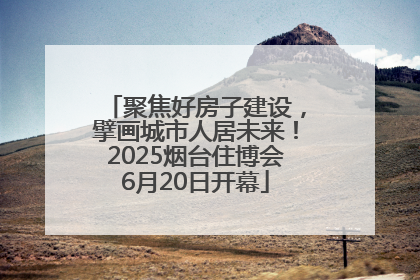 聚焦好房子建设，擘画城市人居未来！2025烟台住博会6月20日开幕