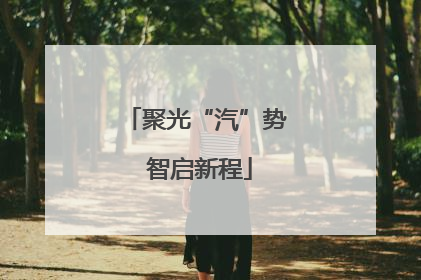 聚光“汽”势 智启新程