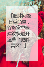 肥胖问题日益凸显，谷医堂中医建议快避开这些“肥胖雷区”
