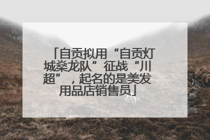 自贡拟用“自贡灯城燊龙队”征战“川超”，起名的是美发用品店销售员