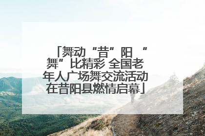 舞动“昔”阳 “舞”比精彩 全国老年人广场舞交流活动在昔阳县燃情启幕