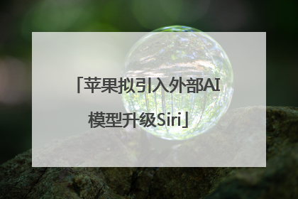 苹果拟引入外部AI模型升级Siri