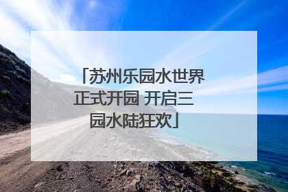 苏州乐园水世界正式开园 开启三园水陆狂欢