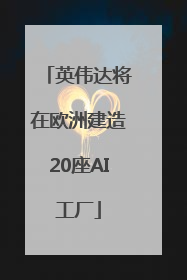 英伟达将在欧洲建造20座AI工厂