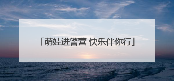 萌娃进警营 快乐伴你行