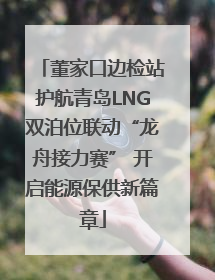 董家口边检站护航青岛LNG双泊位联动“龙舟接力赛” 开启能源保供新篇章