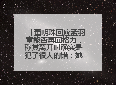 董明珠回应孟羽童能否再回格力，称其离开时确实是犯了很大的错：她对我来说是孩子