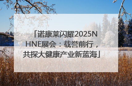 诺康莱闪耀2025NHNE展会：载誉前行，共探大健康产业新蓝海