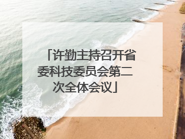 许勤主持召开省委科技委员会第二次全体会议