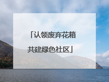 认领废弃花箱 共建绿色社区