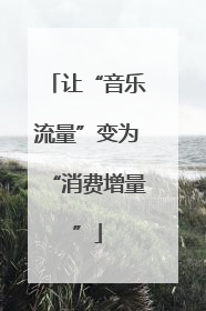 让“音乐流量”变为“消费增量”