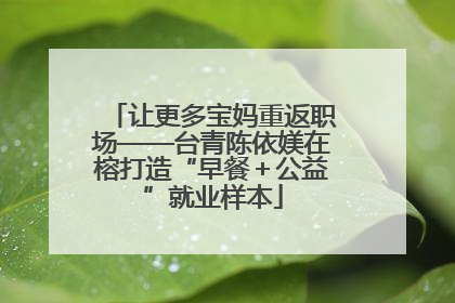 让更多宝妈重返职场——台青陈依媄在榕打造“早餐＋公益”就业样本