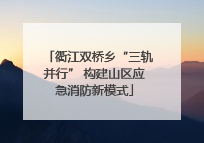 衢江双桥乡“三轨并行” 构建山区应急消防新模式