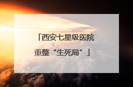 西安七星级医院重整“生死局”
