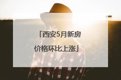 西安5月新房价格环比上涨