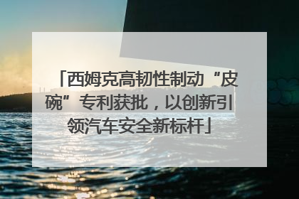 西姆克高韧性制动“皮碗”专利获批，以创新引领汽车安全新标杆