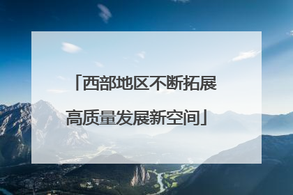 西部地区不断拓展高质量发展新空间