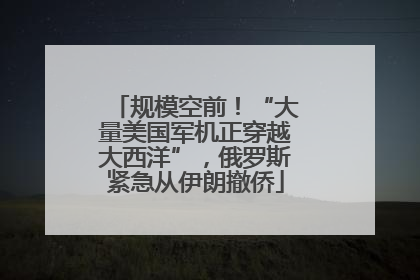 规模空前！“大量美国军机正穿越大西洋”，俄罗斯紧急从伊朗撤侨