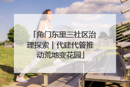 角门东里三社区治理探索｜代建代管推动荒地变花园