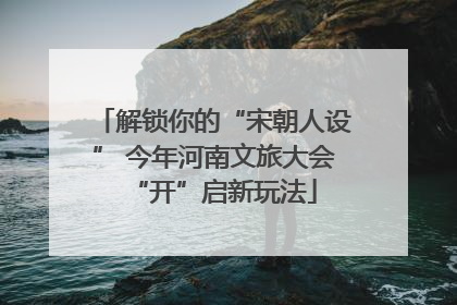 解锁你的“宋朝人设” 今年河南文旅大会“开”启新玩法
