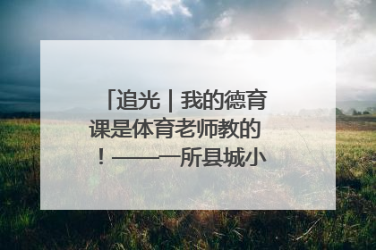 追光｜我的德育课是体育老师教的！——一所县城小学的思政课改革