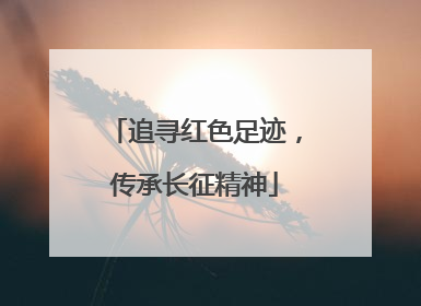 追寻红色足迹，传承长征精神